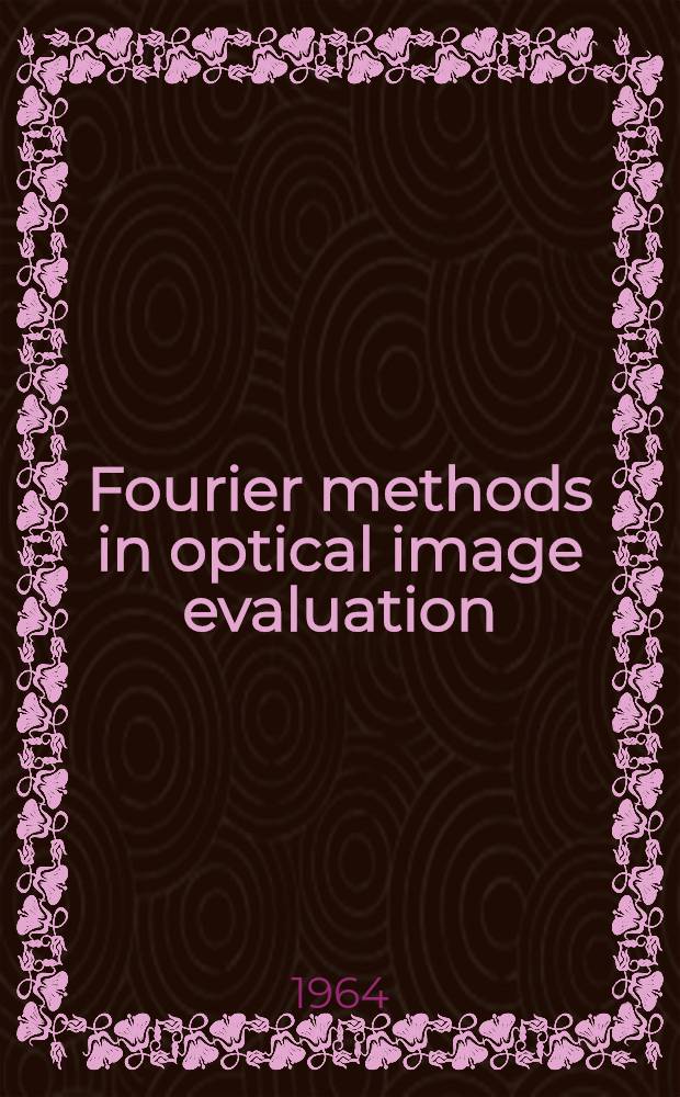 Fourier methods in optical image evaluation : Rev. and re-written by the auth. from "Qualitätsbewertung optischer Bilder"