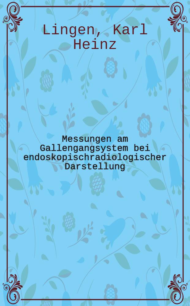 Messungen am Gallengangsystem bei endoskopischradiologischer Darstellung : Inaug.-Diss. ... der ... Med. Fak. der ... Univ. Erlangen-Nürnberg