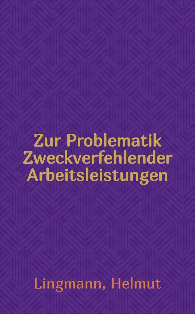 Zur Problematik Zweckverfehlender Arbeitsleistungen : Inaug.-Diss. ... einer ... Rechtswiss. Fak. der Univ. zu Köln