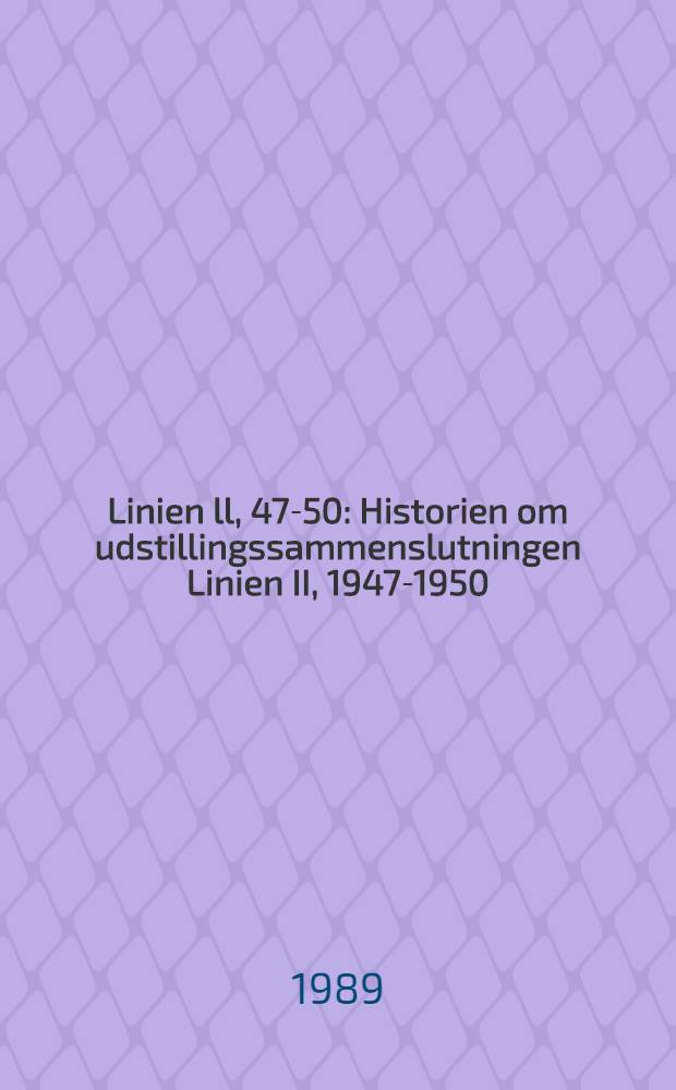 Linien ll, 47-50 : Historien om udstillingssammenslutningen Linien II, 1947-1950 : Udstillingskatalog, Statens museum for kunst, 1/10-4/12, 88, Esbjerg kunstforenings samlung, 14/1-12/3, 89