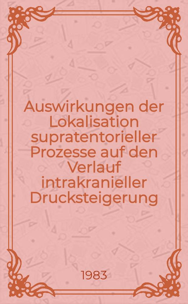 Auswirkungen der Lokalisation supratentorieller Prozesse auf den Verlauf intrakranieller Drucksteigerung : Inaug.-Diss