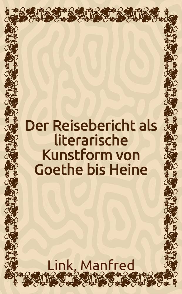 Der Reisebericht als literarische Kunstform von Goethe bis Heine : Inaug.-Diss. ... der Univ. Köln