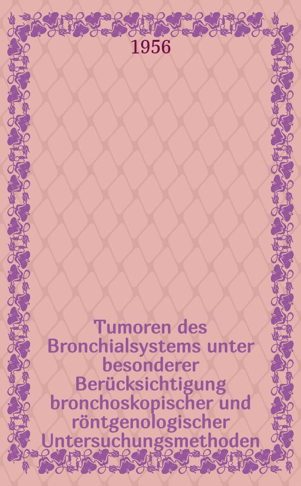 Tumoren des Bronchialsystems unter besonderer Berücksichtigung bronchoskopischer und röntgenologischer Untersuchungsmethoden