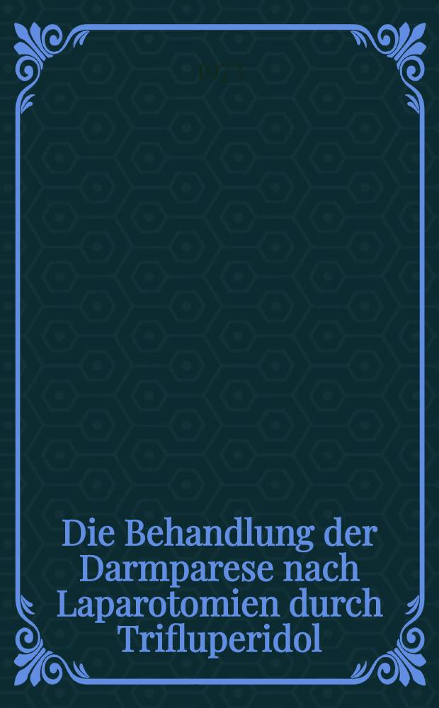 Die Behandlung der Darmparese nach Laparotomien durch Trifluperidol : Inaug.-Diss. ... der ... Med. Fak. der ... Univ. Erlangen-Nürnberg