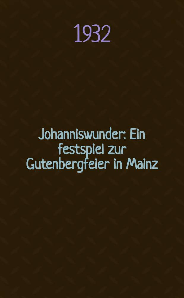 Johanniswunder : Ein festspiel zur Gutenbergfeier in Mainz