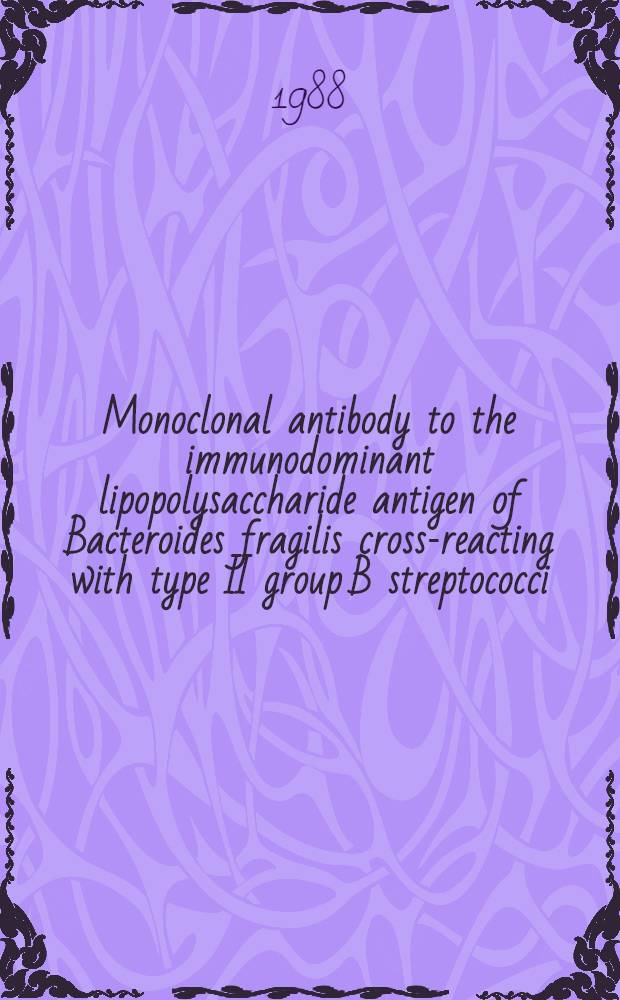 Monoclonal antibody to the immunodominant lipopolysaccharide antigen of Bacteroides fragilis cross-reacting with type II group B streptococci : Diss