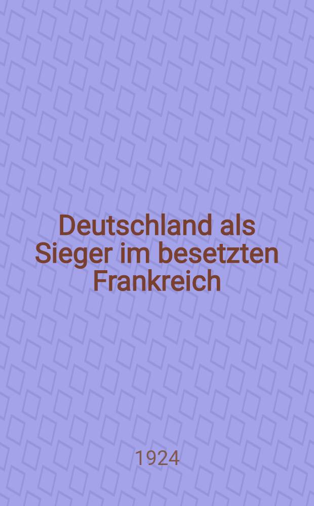 Deutschland als Sieger im besetzten Frankreich : 1871-1873 : Auf Grund der deutschen Akten dargestellt