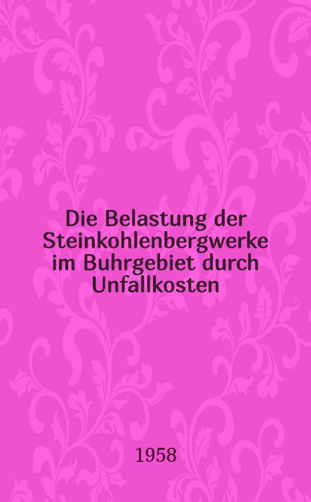 Die Belastung der Steinkohlenbergwerke im Buhrgebiet durch Unfallkosten : Inaug.-Diss. zur Erlangung des Doktorgrades der wirtschafts- und Sozialwissenschaftlichen Fakultät der Univ. zu Köln