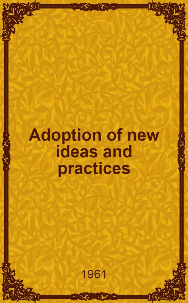 Adoption of new ideas and practices : A summary of the research dealing with the acceptance of technological change in agriculture, with implications for action in facilitating such change