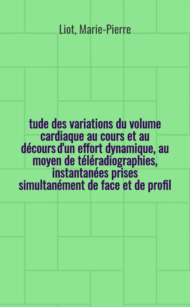 Étude des variations du volume cardiaque au cours et au décours d'un effort dynamique, au moyen de téléradiographies, instantanées prises simultanément de face et de profil, en systole et en diastole, sous contrôle électrocardiographique : Thèse ..