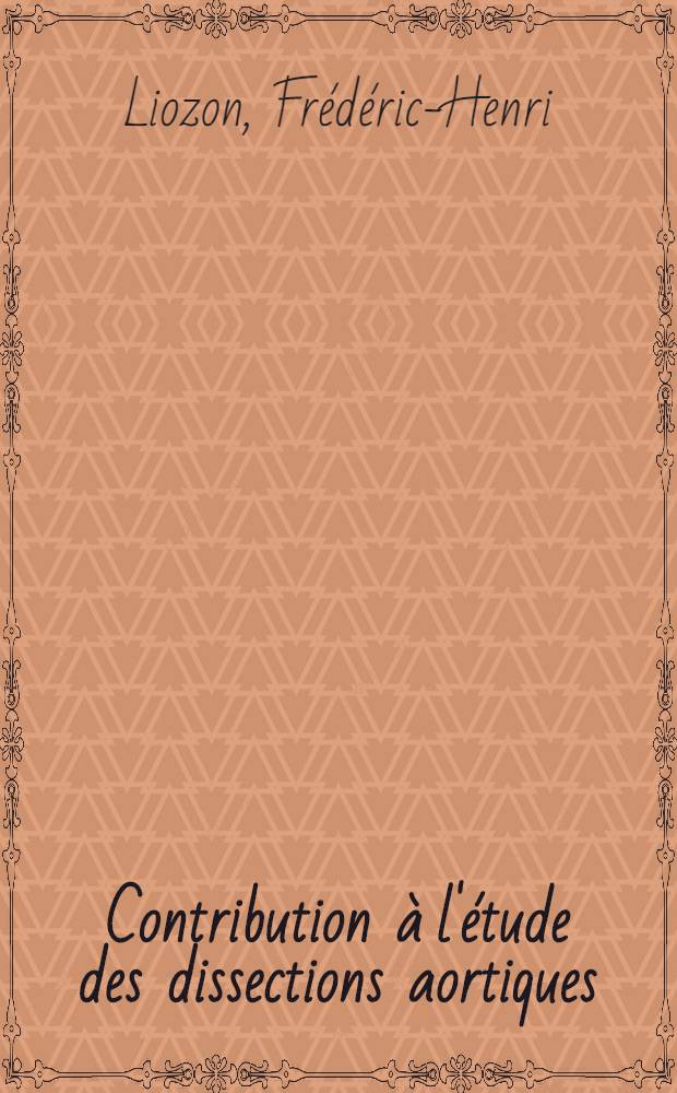 Contribution à l'étude des dissections aortiques : (Anévrismes disséquants de l'aorte) : Thèse pour le doctorat en méd. (diplôme État)