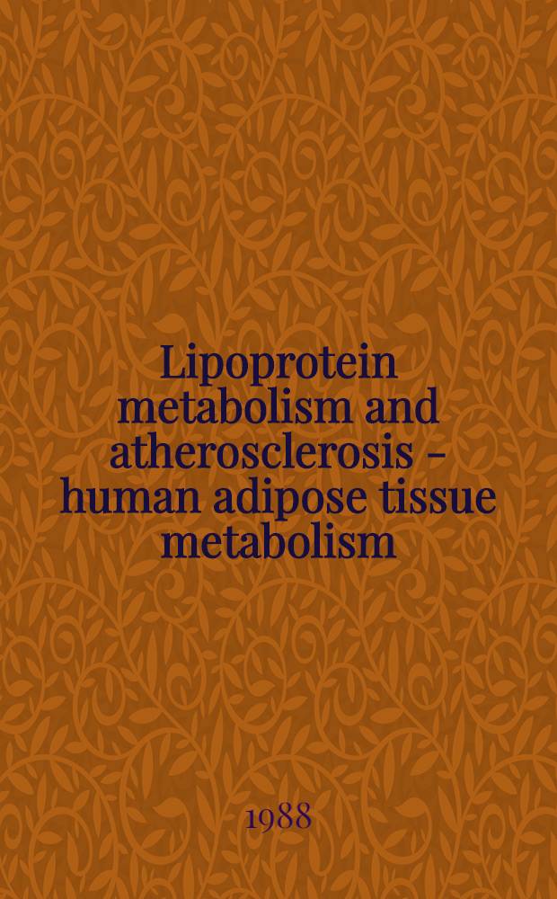 Lipoprotein metabolism and atherosclerosis - human adipose tissue metabolism : 3rd Annu. meet. of the German soc. for obesity research, Munich, Oct. 1987