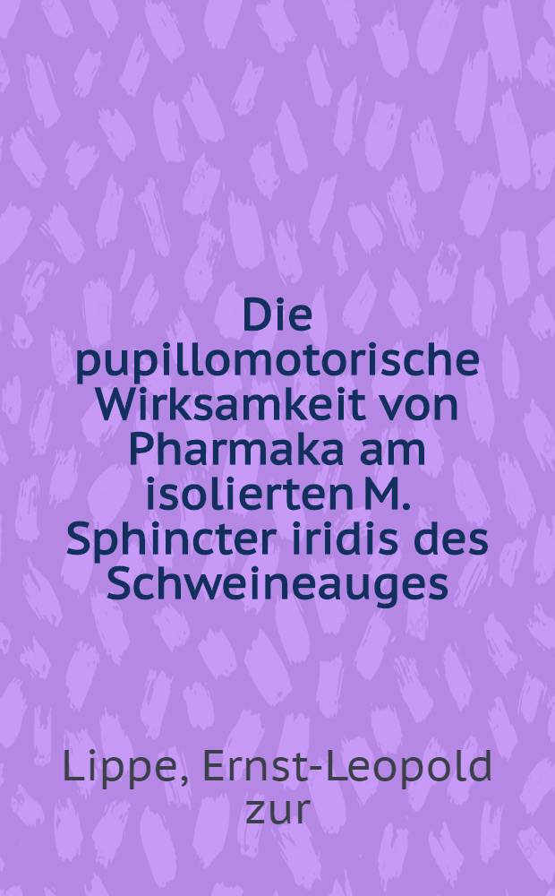 Die pupillomotorische Wirksamkeit von Pharmaka am isolierten M. Sphincter iridis des Schweineauges : Inaug.-Diss. ... der ... Med. Fak. der ... Univ. Erlangen-Nürnberg