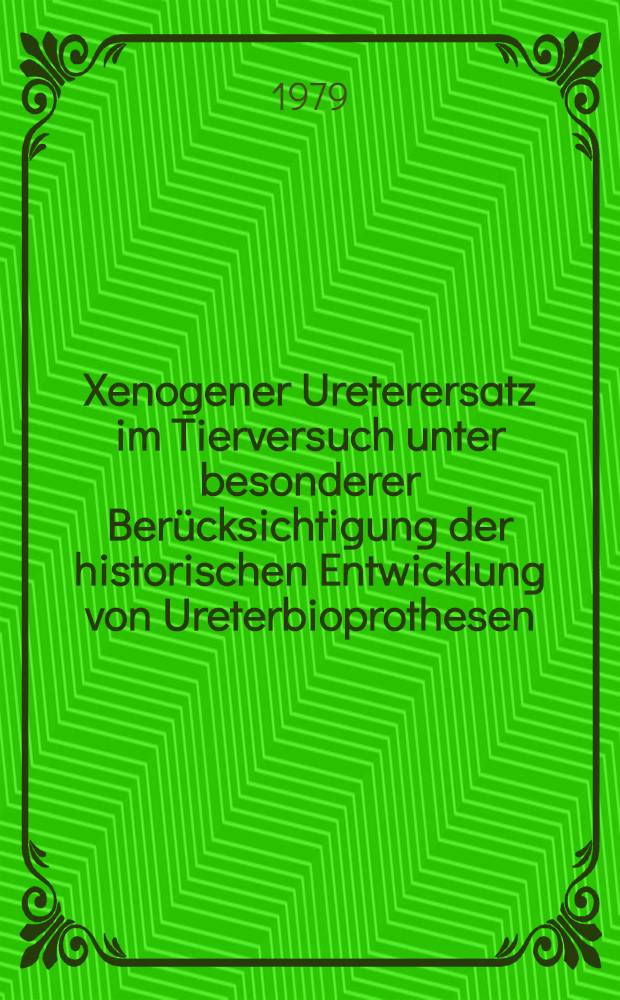 Xenogener Ureterersatz im Tierversuch unter besonderer Berücksichtigung der historischen Entwicklung von Ureterbioprothesen : Inaug.-Diss