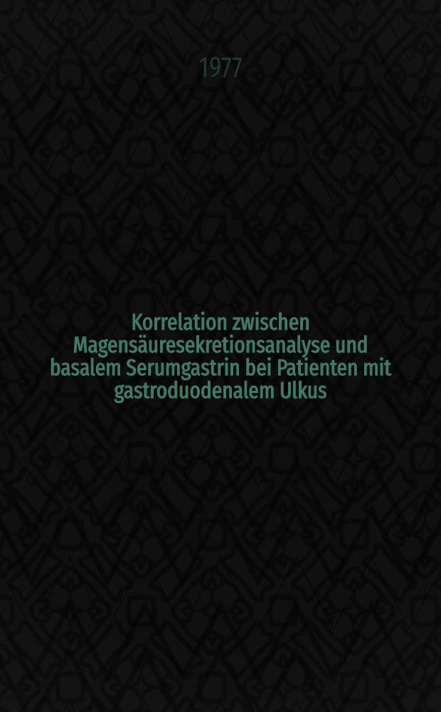 Korrelation zwischen Magens&auml;uresekretionsanalyse und basalem Serumgastrin bei Patienten mit gastroduodenalem Ulkus : Inaug.-Diss. ... der Med. Fak. der ... Univ. zu T&uuml;bingen