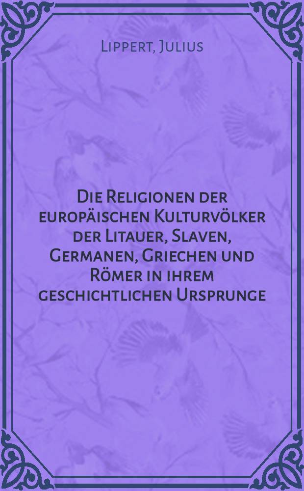 Die Religionen der europäischen Kulturvölker der Litauer, Slaven, Germanen, Griechen und Römer in ihrem geschichtlichen Ursprunge