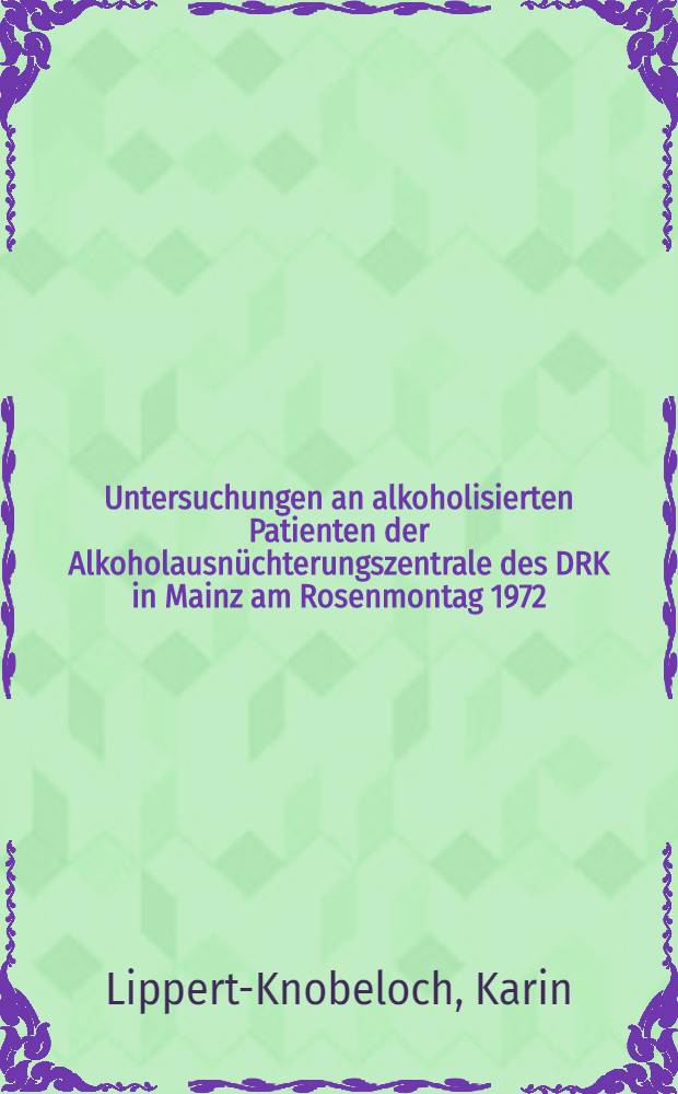 Untersuchungen an alkoholisierten Patienten der Alkoholausnüchterungszentrale des DRK in Mainz am Rosenmontag 1972 : Inaug.-Diss. ... der ... Med. Fak. der ... Univ. zu Mainz