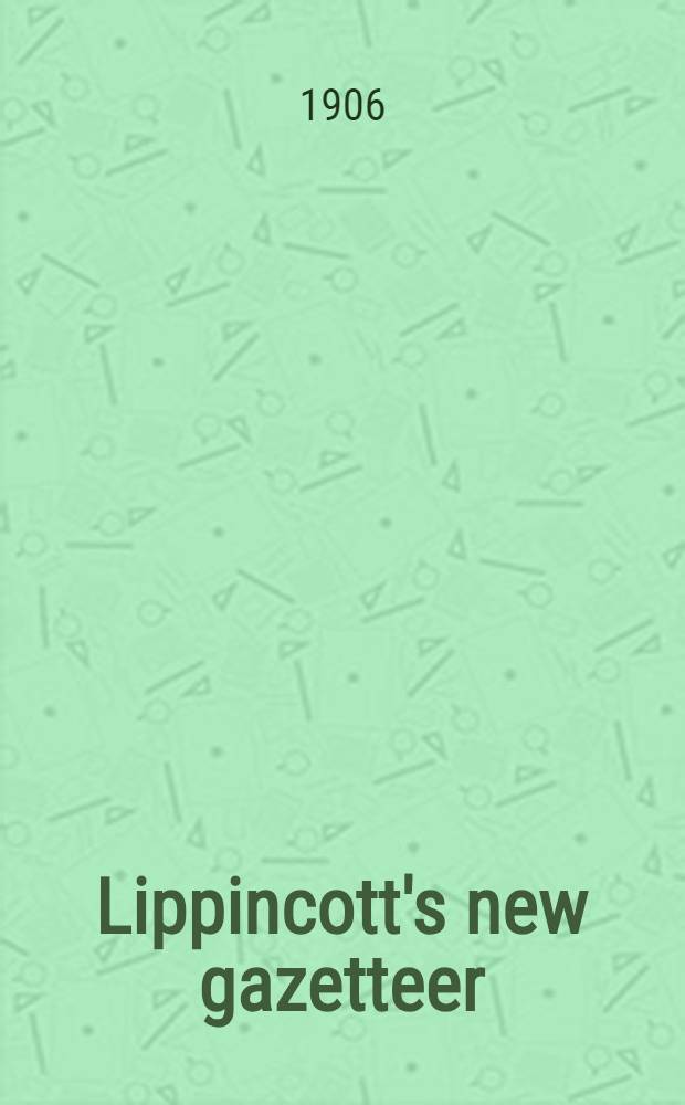 Lippincott's new gazetteer : A complete pronouncing gazetteer or Geographical dictionary of the world containing the most recent and authentic information respecting the countries, cities, towns, resorts, islands, rivers, mountains, seas, lakes, etc., in every portion of the globe