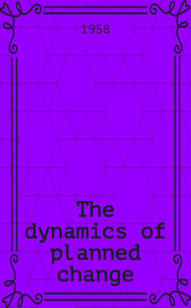 The dynamics of planned change; A comparative study of principles and techniques / By Ronald Lippitt ... Jeanne Watson and Bruce Westley ...; Under the gen. editorship of Willard B. Spalding