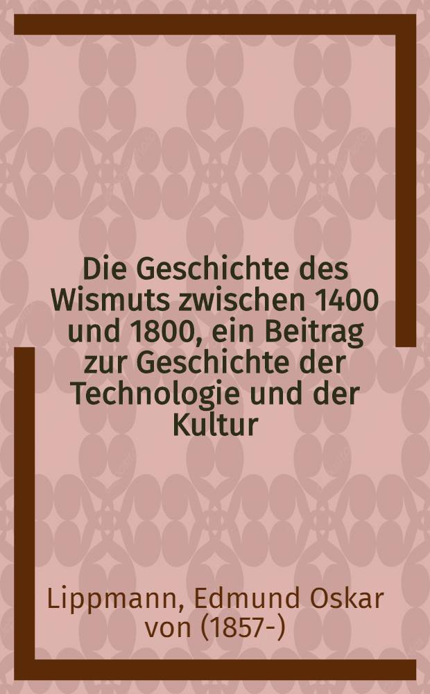 Die Geschichte des Wismuts zwischen 1400 und 1800, ein Beitrag zur Geschichte der Technologie und der Kultur