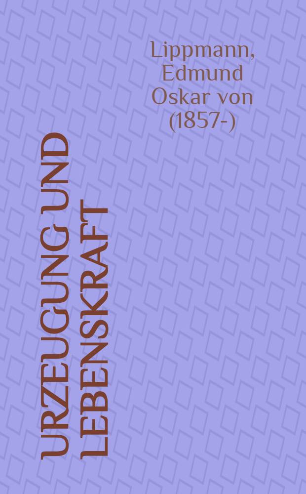 Urzeugung und Lebenskraft; zur Geschichte dieser Probleme von den ältesten Zeiten bis zu den Anfängen des 20. Jahrhunderts