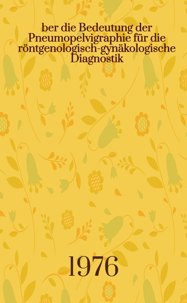 Über die Bedeutung der Pneumopelvigraphie für die röntgenologisch-gynäkologische Diagnostik : Inaug.-Diss. ... der Med. Fak. der ... Univ. zu Tübingen