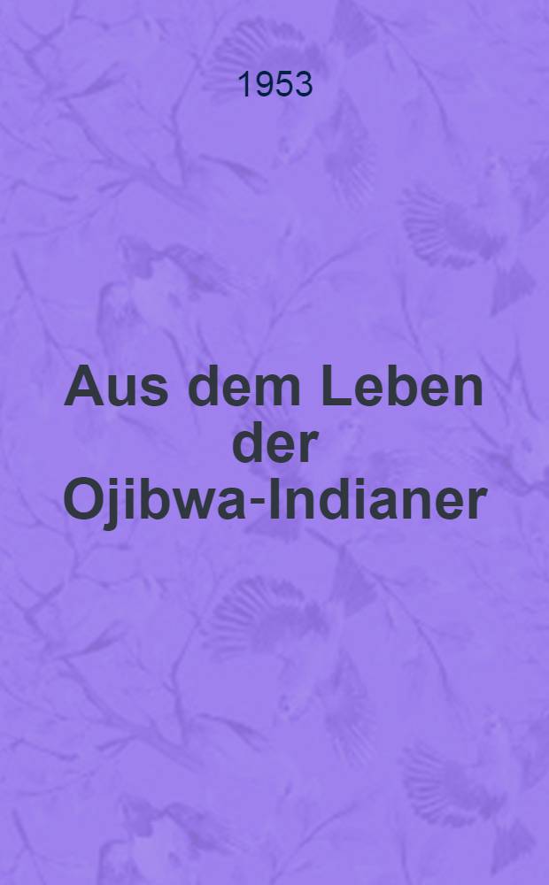 Aus dem Leben der Ojibwa-Indianer : Vortrag. gehalten im Julius-Lips-Institut der Karl Marx-Univ. Leipzig