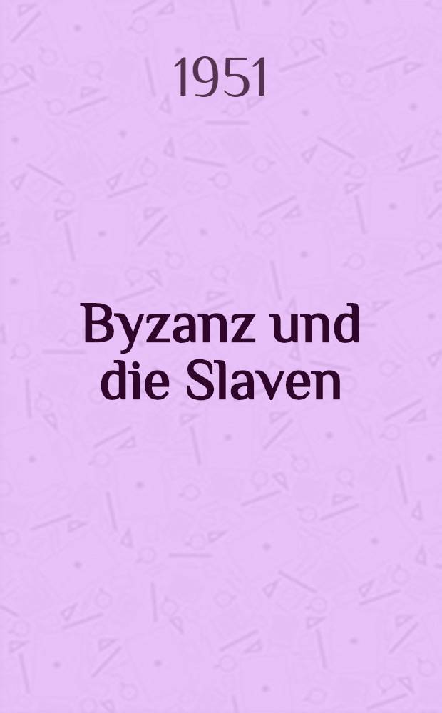 Byzanz und die Slaven : Beiträge zur byzantinischen Geschichte des 6.-9. Jahrhunderts