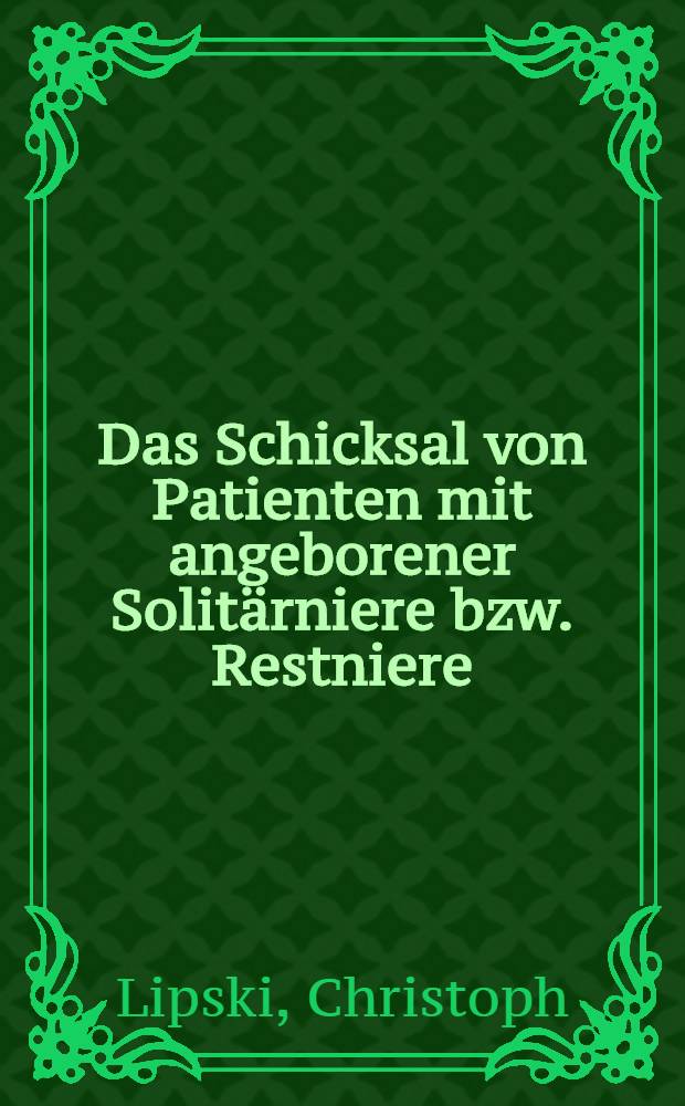 Das Schicksal von Patienten mit angeborener Solitärniere bzw. Restniere : Inaug.-Diss. ... der ... Med. Fak. der ... Univ. zu Bonn