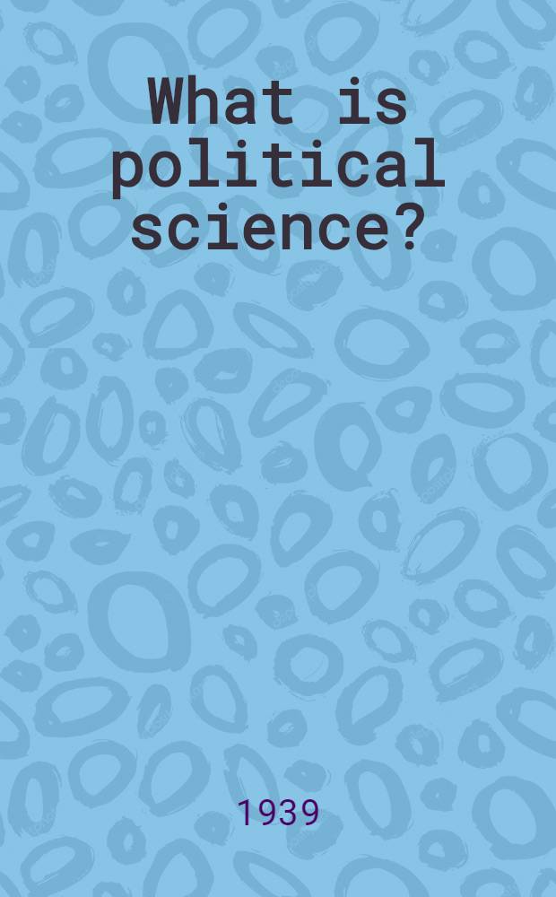 What is political science? : An inaugural lecture delivered on 13 March 1939