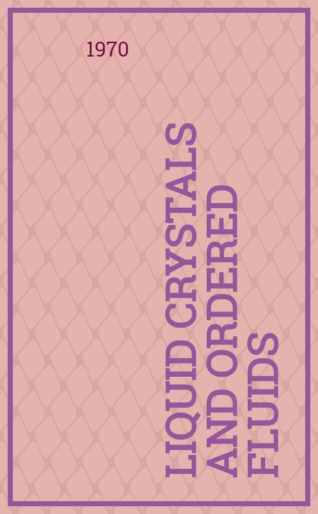 Liquid crystals and ordered fluids : Proceedings of an Amer. chem. soc. Symposium on ordered fluids and liquid crystals, held in New York City, Sept. 10-12, 1969