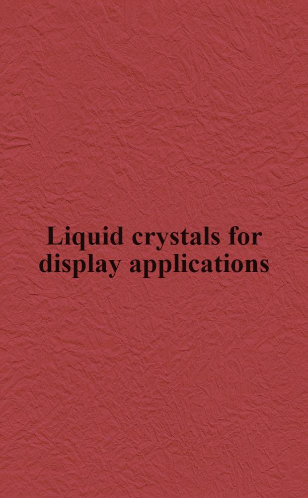 Liquid crystals for display applications : Proceedings of a Symposium organized by the Electrical research assoc., held at ..., Brighton, Nov. 7-8th 1972