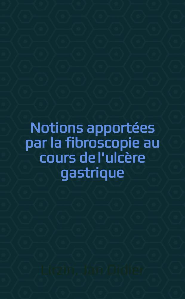 Notions apportées par la fibroscopie au cours de l'ulcère gastrique : Contribution à l'étude de la maladie ulcéreuse basée sur 74 observations concernant une population de malades non sélectionnés : Thèse ..
