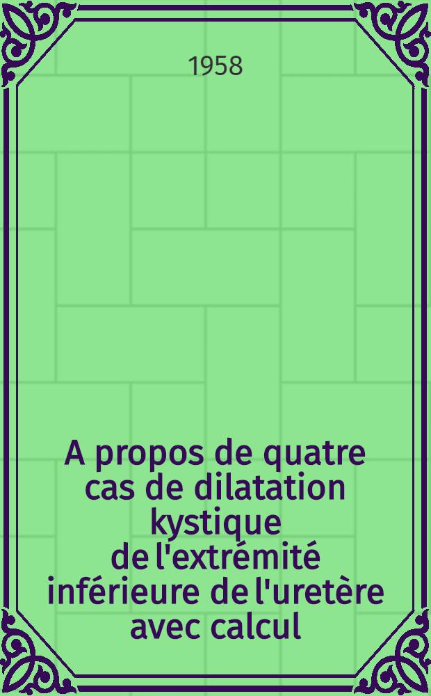 A propos de quatre cas de dilatation kystique de l'extrémité inférieure de l'uretère avec calcul