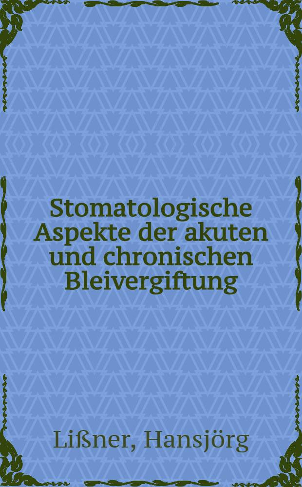 Stomatologische Aspekte der akuten und chronischen Bleivergiftung : Inaug.-Diss. ... der ... Med. Fak. der ... Univ. zu Bonn