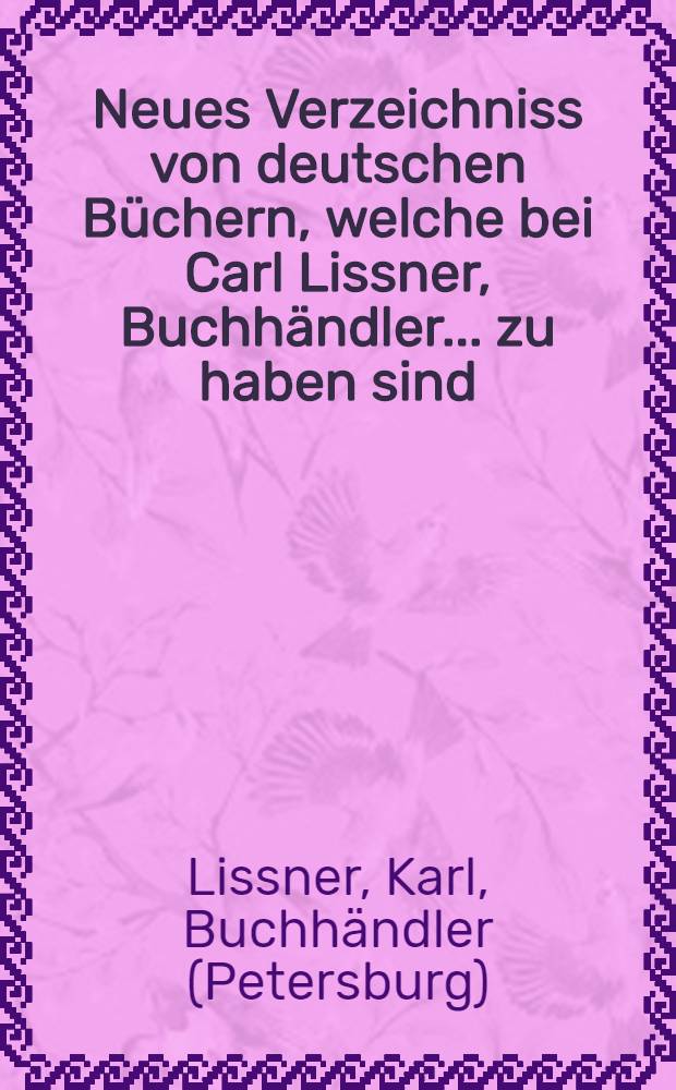 Neues Verzeichniss von deutschen Büchern, welche bei Carl Lissner, Buchhändler ... zu haben sind