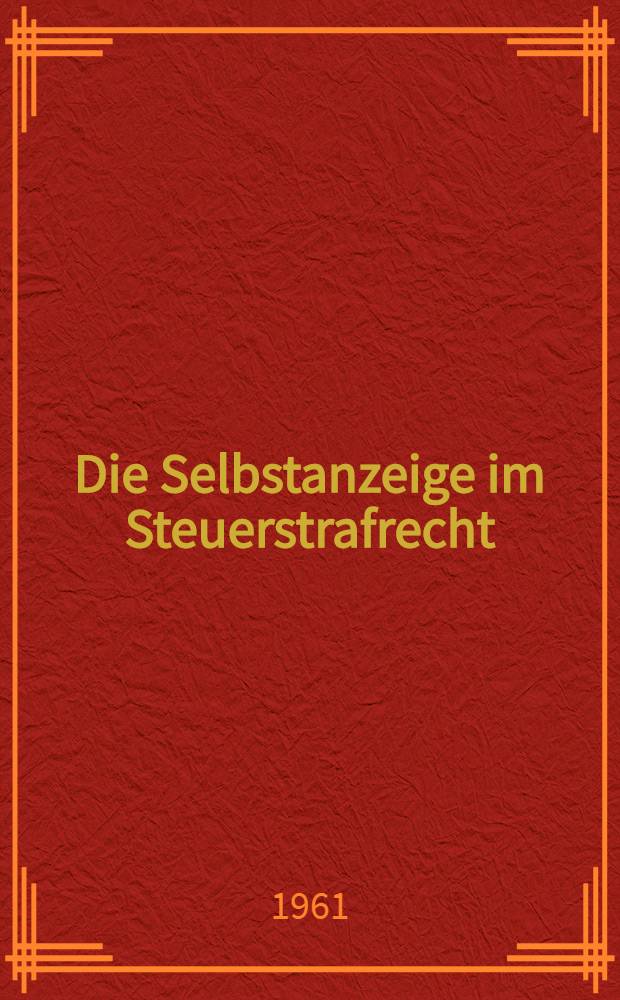 Die Selbstanzeige im Steuerstrafrecht : Inaug.-Diss. zur Erlangung der Doktorwürde ... der ... Univ. zu München