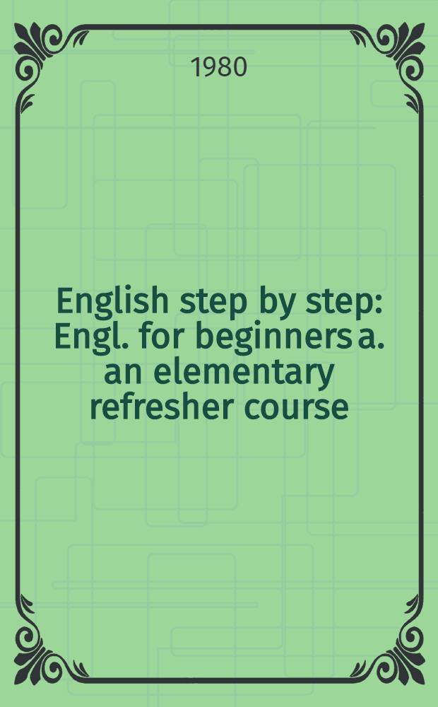 English step by step : Engl. for beginners a. an elementary refresher course : Engl. for intermediate learners : Engl. for advanced learners a. scientists