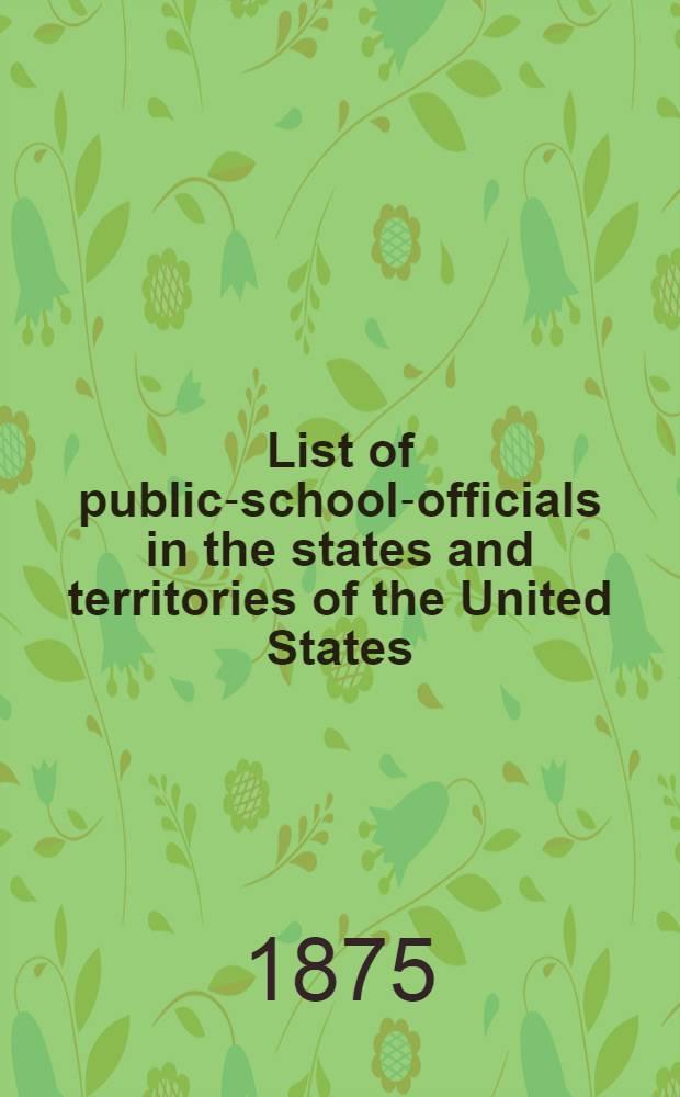 List of public-school-officials in the states and territories of the United States : Corrected to May 1, 1875