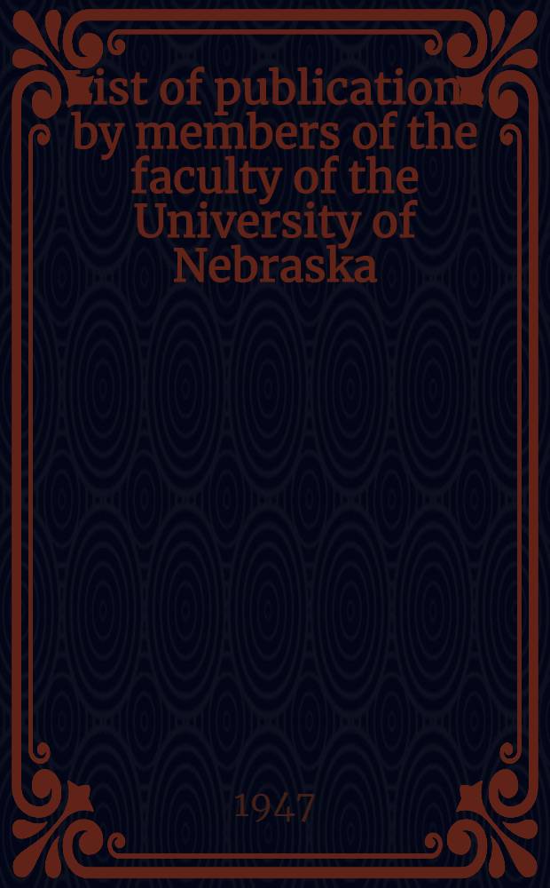 List of publications by members of the faculty of the University of Nebraska : January 1944 to January 1947