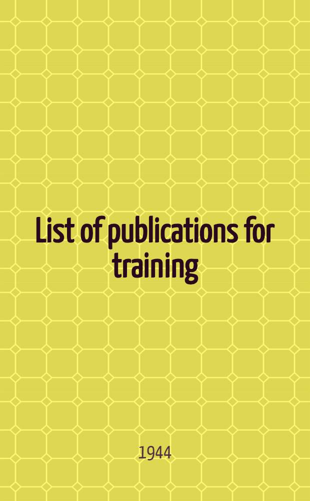 List of publications for training : Field manuals, technical manuals, technical bulletins, War department lubrication guides, mobilization regulations, mobilization training programs, War department pamphlets : War department. 1 February 1944