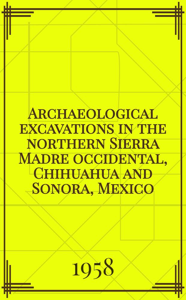 Archaeological excavations in the northern Sierra Madre occidental, Chihuahua and Sonora, Mexico