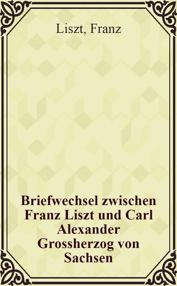 Briefwechsel zwischen Franz Liszt und Carl Alexander Grossherzog von Sachsen