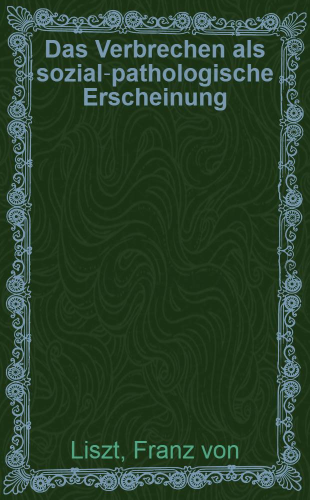 Das Verbrechen als sozial-pathologische Erscheinung : Vortr. gehalten in der Gehe-Stiftung zu Dresden am 10. Dez. 1898