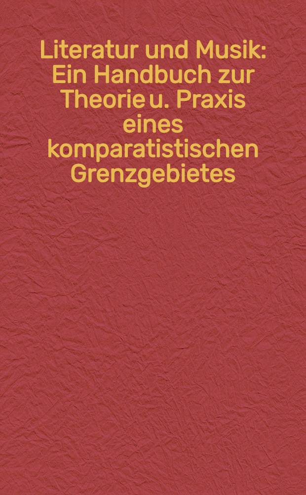 Literatur und Musik : Ein Handbuch zur Theorie u. Praxis eines komparatistischen Grenzgebietes