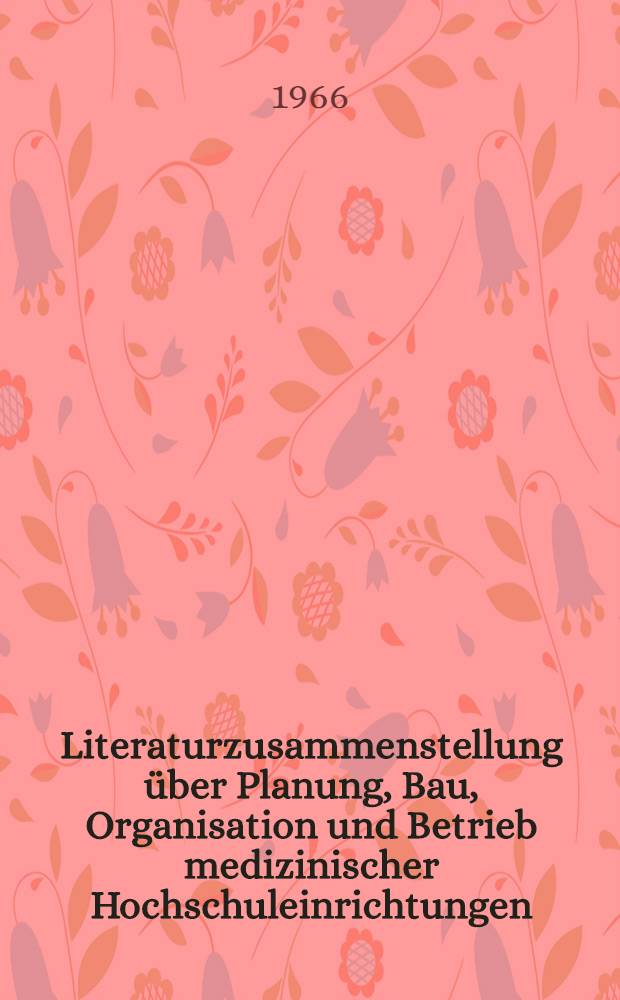 Literaturzusammenstellung über Planung, Bau, Organisation und Betrieb medizinischer Hochschuleinrichtungen : Eine Gemeinschaftsarbeit der Universitätsbibliothek Jena und der Verwaltungsdirektion der medizinischen Fakultät der Friedrich-Schiller-Universität Jena : Schrifttum der Jahre 1950-1966