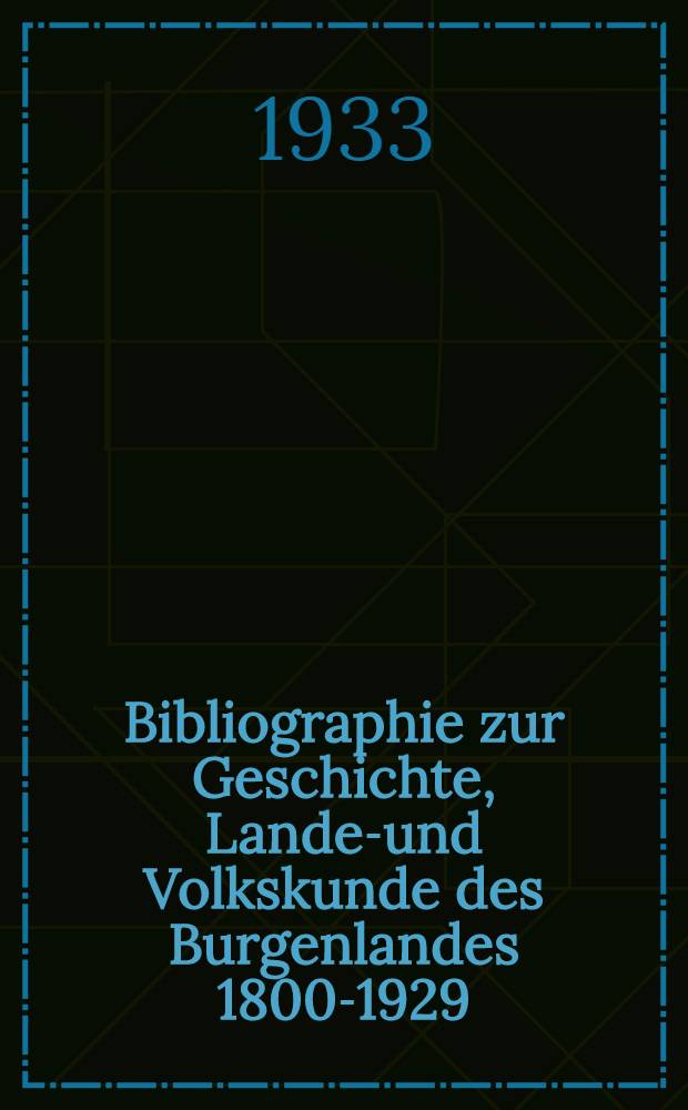 Bibliographie zur Geschichte, Landes- und Volkskunde des Burgenlandes 1800-1929