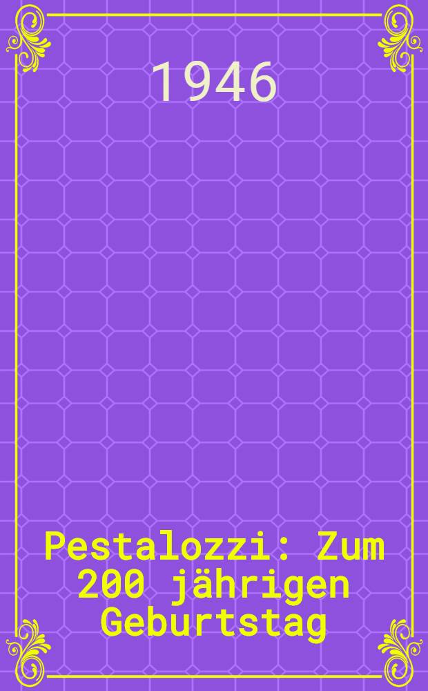 Pestalozzi : Zum 200 jährigen Geburtstag