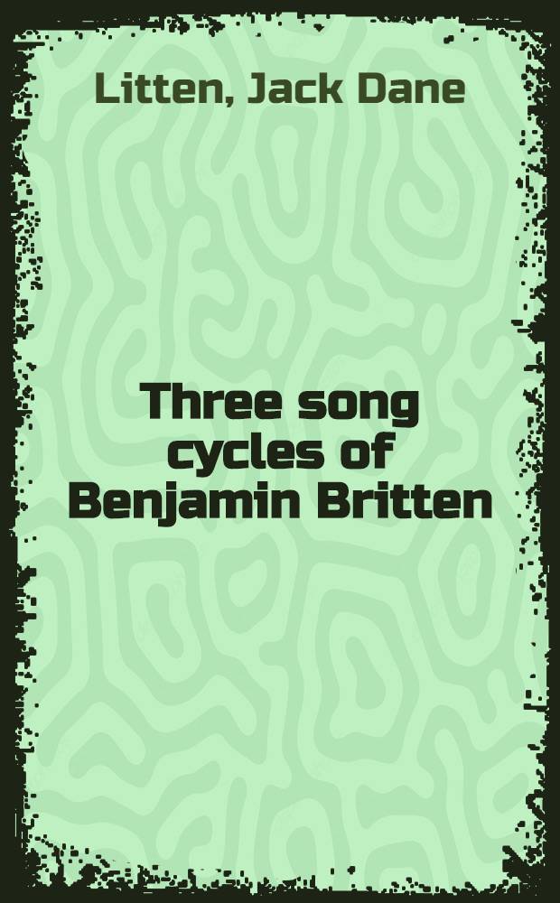 Three song cycles of Benjamin Britten : A thesis submitted in Teachers college, Columbia univ