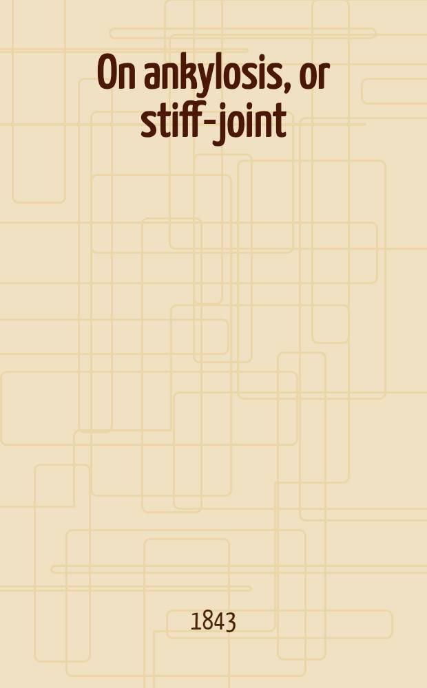 On ankylosis, or stiff-joint : A practical treatise on the contractions and deformities resulting from diseases of joints